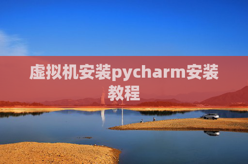 虚拟机安装pycharm安装教程