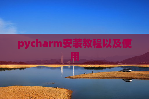 pycharm安装教程以及使用